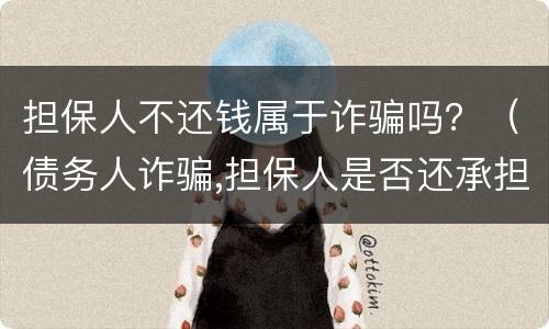 担保人不还钱属于诈骗吗？（债务人诈骗,担保人是否还承担担保责任）