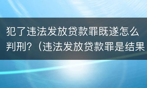 犯了违法发放贷款罪既遂怎么判刑?（违法发放贷款罪是结果犯）