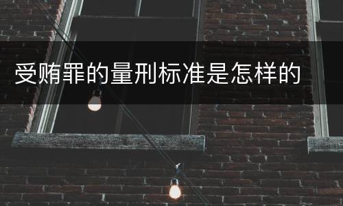 受贿罪的量刑标准是怎样的