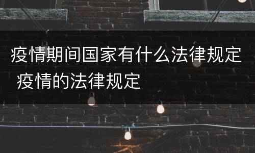 疫情期间国家有什么法律规定 疫情的法律规定