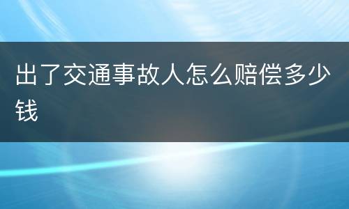出了交通事故人怎么赔偿多少钱