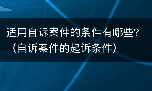 适用自诉案件的条件有哪些？（自诉案件的起诉条件）