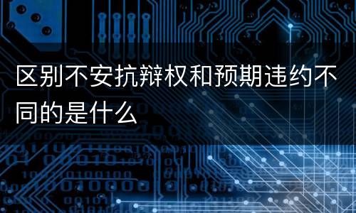 区别不安抗辩权和预期违约不同的是什么
