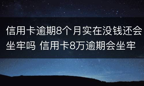 信用卡逾期8个月实在没钱还会坐牢吗 信用卡8万逾期会坐牢多久