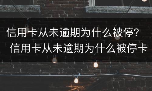 信用卡从未逾期为什么被停？ 信用卡从未逾期为什么被停卡