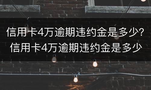 信用卡4万逾期违约金是多少？ 信用卡4万逾期违约金是多少呢
