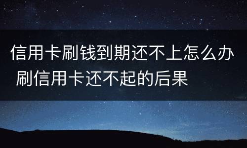 信用卡刷钱到期还不上怎么办 刷信用卡还不起的后果
