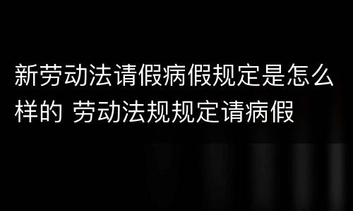 新劳动法请假病假规定是怎么样的 劳动法规规定请病假