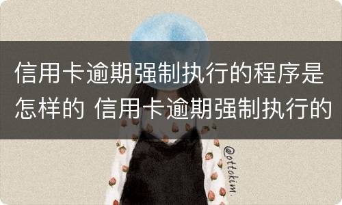 信用卡逾期强制执行的程序是怎样的 信用卡逾期强制执行的程序是怎样的呢