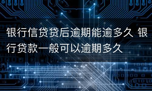 银行信贷贷后逾期能逾多久 银行贷款一般可以逾期多久