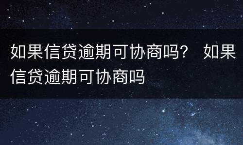如果信贷逾期可协商吗？ 如果信贷逾期可协商吗