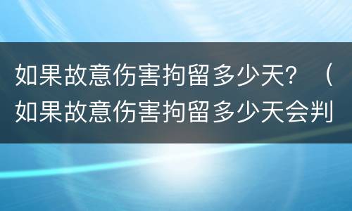 如果故意伤害拘留多少天？（如果故意伤害拘留多少天会判刑）