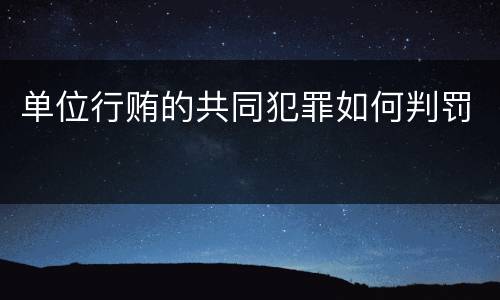 单位行贿的共同犯罪如何判罚
