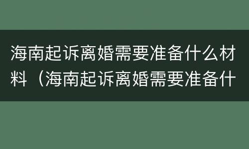 海南起诉离婚需要准备什么材料（海南起诉离婚需要准备什么材料和手续）
