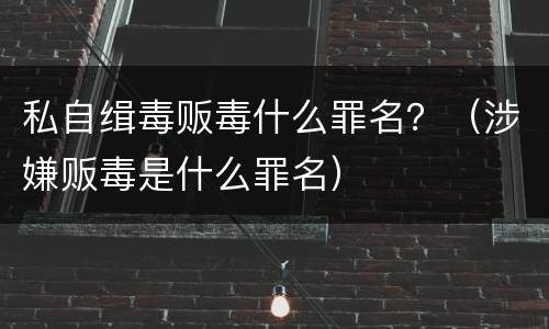 私自缉毒贩毒什么罪名？（涉嫌贩毒是什么罪名）
