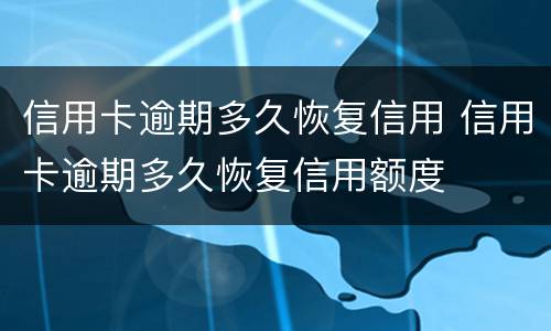 信用卡逾期多久恢复信用 信用卡逾期多久恢复信用额度