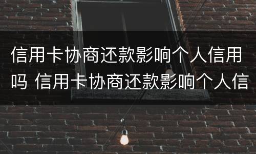 信用卡协商还款影响个人信用吗 信用卡协商还款影响个人信用吗