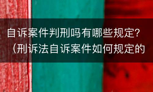 自诉案件判刑吗有哪些规定？（刑诉法自诉案件如何规定的）