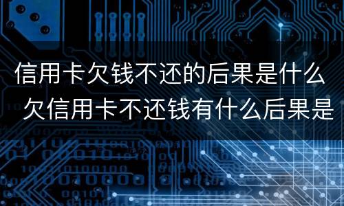 信用卡欠钱不还的后果是什么 欠信用卡不还钱有什么后果是什么