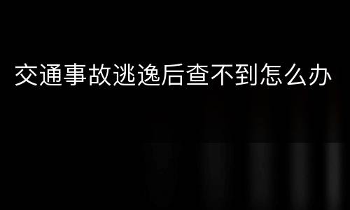交通事故逃逸后查不到怎么办