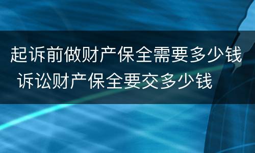 起诉前做财产保全需要多少钱 诉讼财产保全要交多少钱