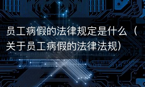 员工病假的法律规定是什么（关于员工病假的法律法规）