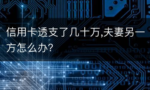 信用卡透支了几十万,夫妻另一方怎么办？