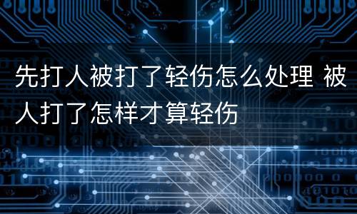 先打人被打了轻伤怎么处理 被人打了怎样才算轻伤