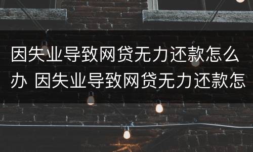 因失业导致网贷无力还款怎么办 因失业导致网贷无力还款怎么办理