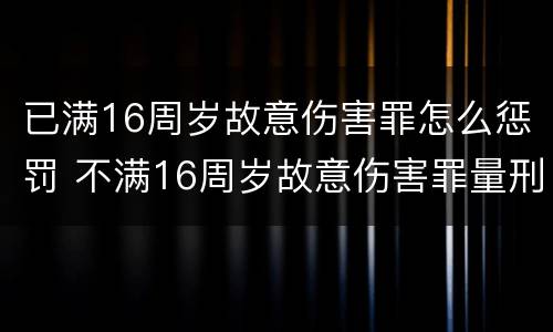 已满16周岁故意伤害罪怎么惩罚 不满16周岁故意伤害罪量刑标准