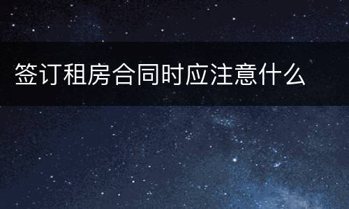 签订租房合同时应注意什么