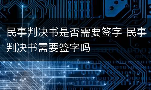 民事判决书是否需要签字 民事判决书需要签字吗