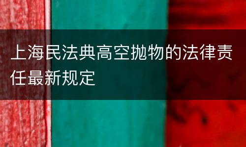 上海民法典高空抛物的法律责任最新规定