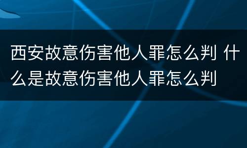 西安故意伤害他人罪怎么判 什么是故意伤害他人罪怎么判