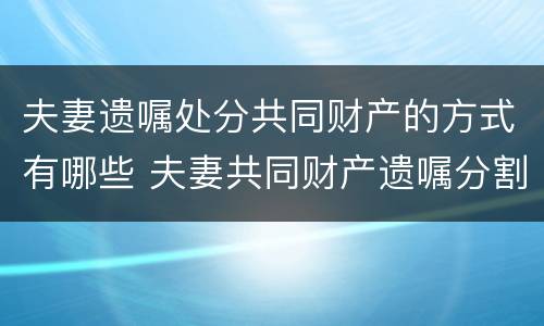 夫妻遗嘱处分共同财产的方式有哪些 夫妻共同财产遗嘱分割