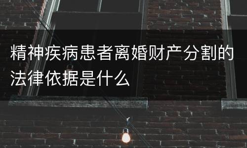 精神疾病患者离婚财产分割的法律依据是什么