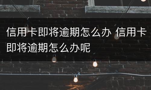 信用卡即将逾期怎么办 信用卡即将逾期怎么办呢