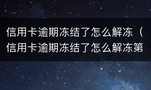 信用卡逾期冻结了怎么解冻（信用卡逾期冻结了怎么解冻第三个月）