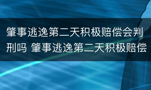 肇事逃逸第二天积极赔偿会判刑吗 肇事逃逸第二天积极赔偿会判刑吗