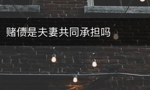 赌债是夫妻共同承担吗