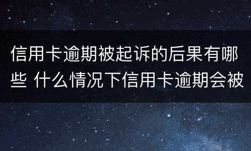 信用卡逾期被起诉的后果有哪些 什么情况下信用卡逾期会被起诉