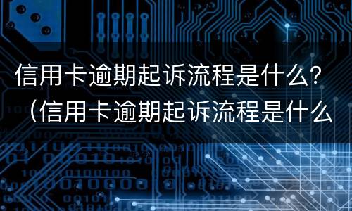 信用卡逾期起诉流程是什么？（信用卡逾期起诉流程是什么意思）