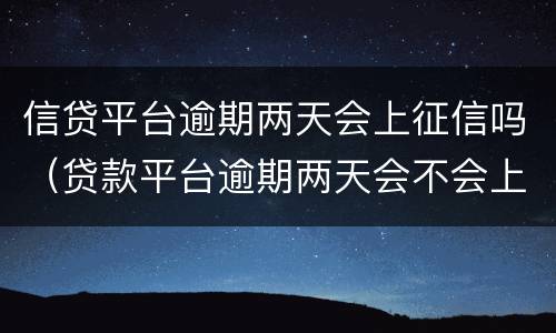 信贷平台逾期两天会上征信吗（贷款平台逾期两天会不会上征信）