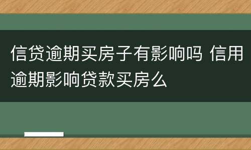 信贷逾期买房子有影响吗 信用逾期影响贷款买房么