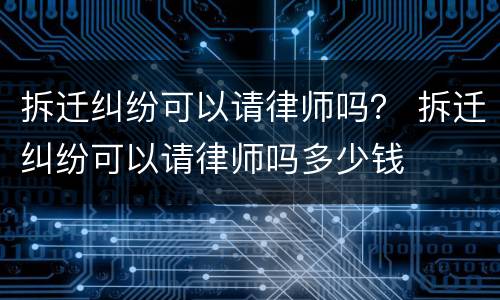 拆迁纠纷可以请律师吗？ 拆迁纠纷可以请律师吗多少钱
