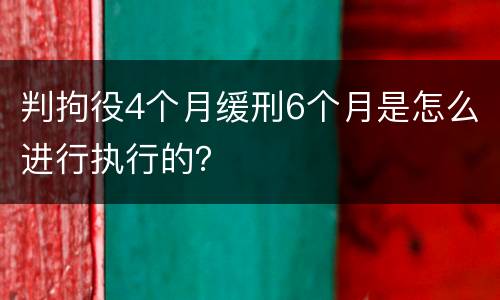 判拘役4个月缓刑6个月是怎么进行执行的？