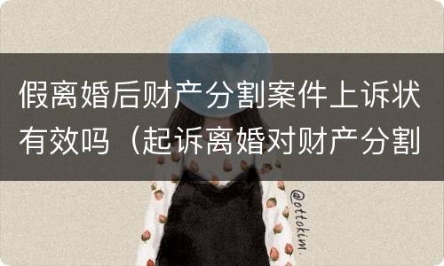 假离婚后财产分割案件上诉状有效吗（起诉离婚对财产分割有异议的可以起诉吗）