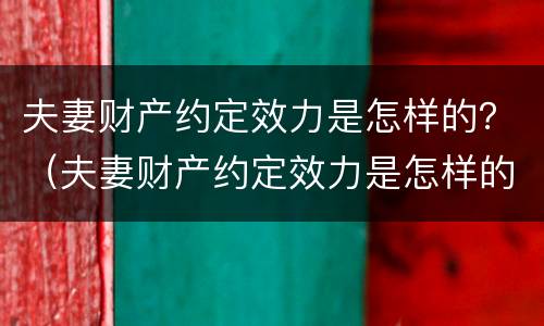 夫妻财产约定效力是怎样的？（夫妻财产约定效力是怎样的法律规定）