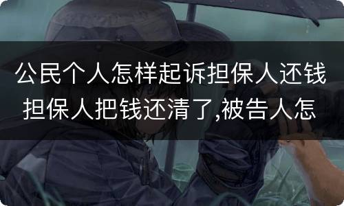 公民个人怎样起诉担保人还钱 担保人把钱还清了,被告人怎么要