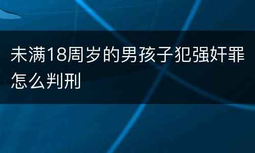 未满18周岁的男孩子犯强奸罪怎么判刑